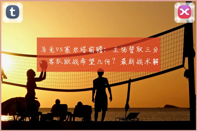马竞vs塞尔塔前瞻：主场誓取三分，客队欧战希望几何？最新战术解析