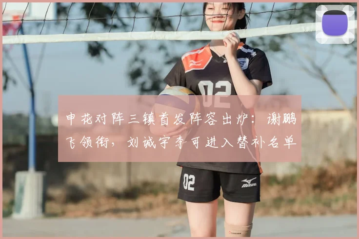 申花对阵三镇首发阵容出炉：谢鹏飞领衔，刘诚宇李可进入替补名单